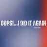 Oops!…I Did It Again